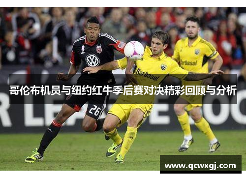 哥伦布机员与纽约红牛季后赛对决精彩回顾与分析