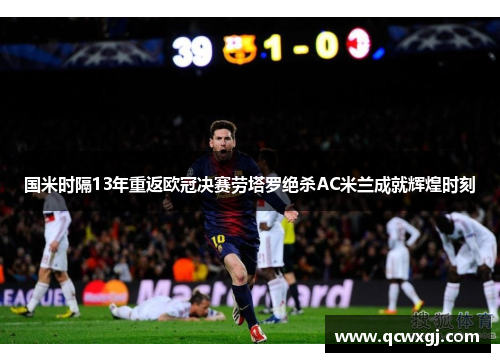 国米时隔13年重返欧冠决赛劳塔罗绝杀AC米兰成就辉煌时刻