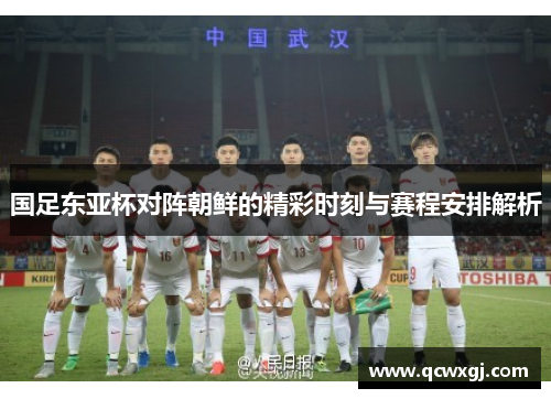 国足东亚杯对阵朝鲜的精彩时刻与赛程安排解析