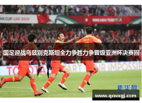 国足迎战乌兹别克斯坦全力争胜力争晋级亚洲杯决赛圈