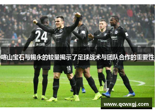 喀山宝石与锡永的较量揭示了足球战术与团队合作的重要性