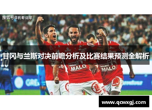 甘冈与兰斯对决前瞻分析及比赛结果预测全解析