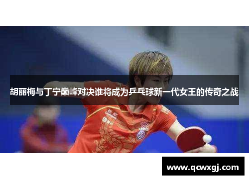 胡丽梅与丁宁巅峰对决谁将成为乒乓球新一代女王的传奇之战