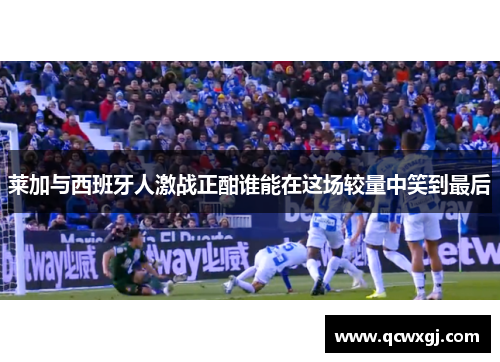 莱加与西班牙人激战正酣谁能在这场较量中笑到最后
