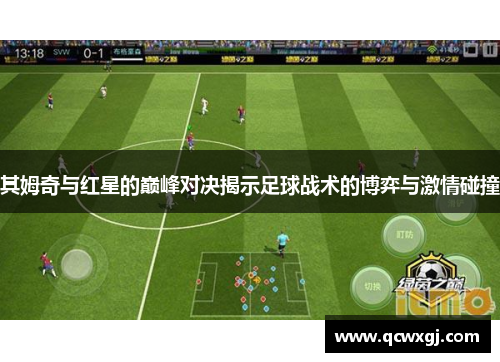 其姆奇与红星的巅峰对决揭示足球战术的博弈与激情碰撞